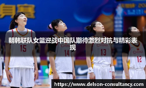 朝韩联队女篮迎战中国队期待激烈对抗与精彩表现