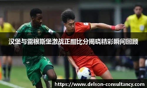 汉堡与雷根斯堡激战正酣比分揭晓精彩瞬间回顾