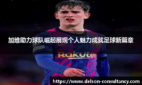 加维助力球队崛起展现个人魅力成就足球新篇章