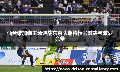 仙台维加泰主场迎战东京队期待精彩对决与激烈竞争
